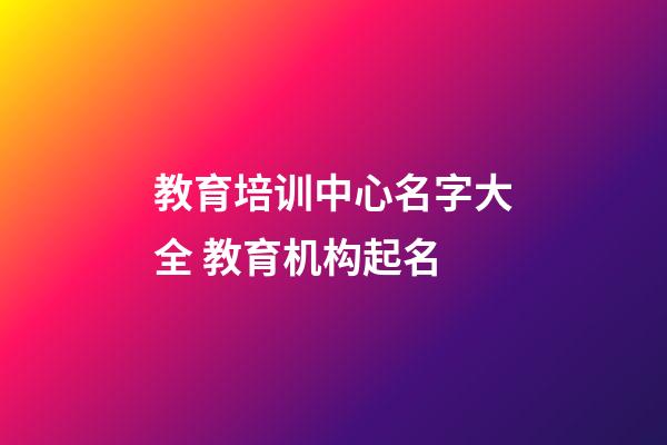 教育培训中心名字大全 教育机构起名
